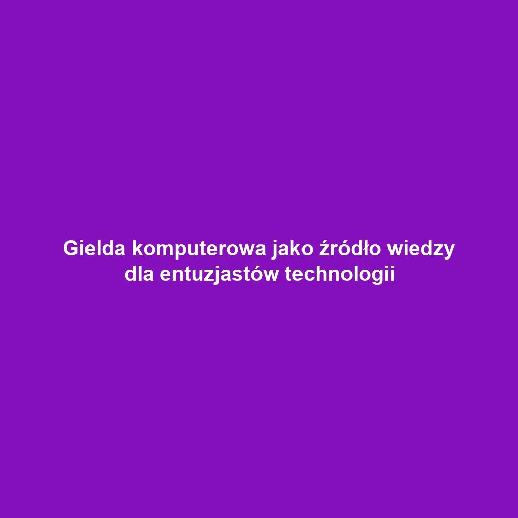 Gielda komputerowa jako źródło wiedzy dla entuzjastów technologii