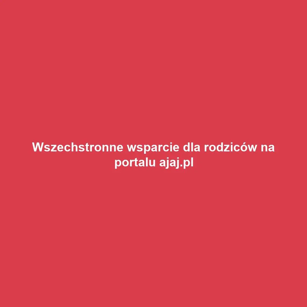 Wszechstronne wsparcie dla rodziców na portalu ajaj.pl