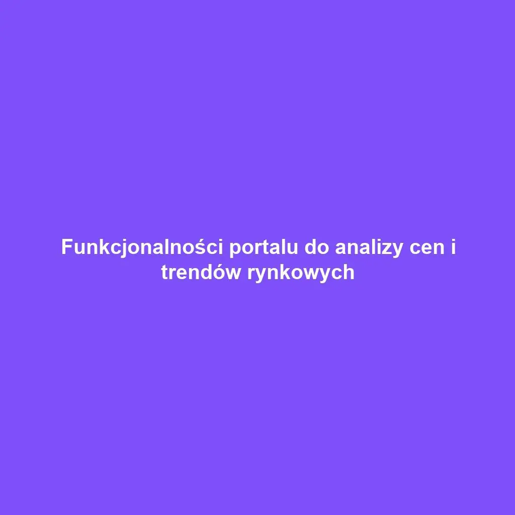 Funkcjonalności portalu do analizy cen i trendów rynkowych