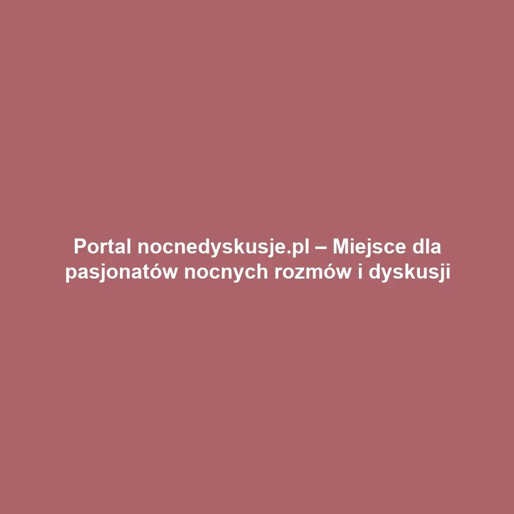Portal nocnedyskusje.pl – Miejsce dla pasjonatów nocnych rozmów i dyskusji