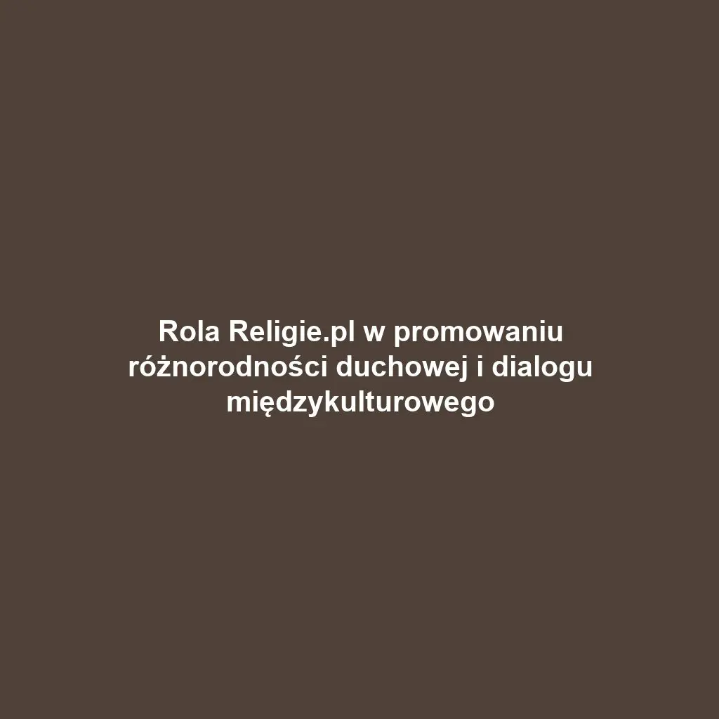 Rola Religie.pl w promowaniu różnorodności duchowej i dialogu międzykulturowego