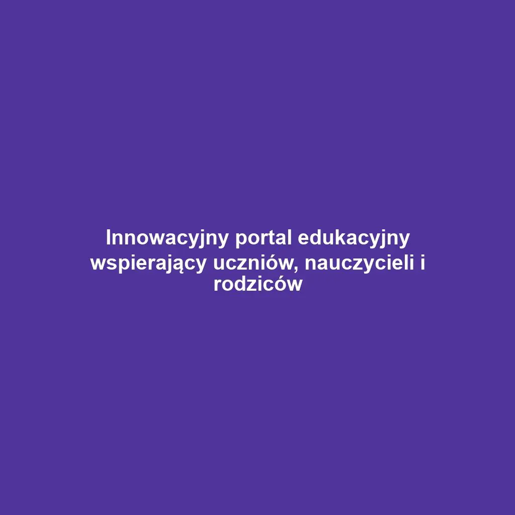 Innowacyjny portal edukacyjny wspierający uczniów, nauczycieli i rodziców