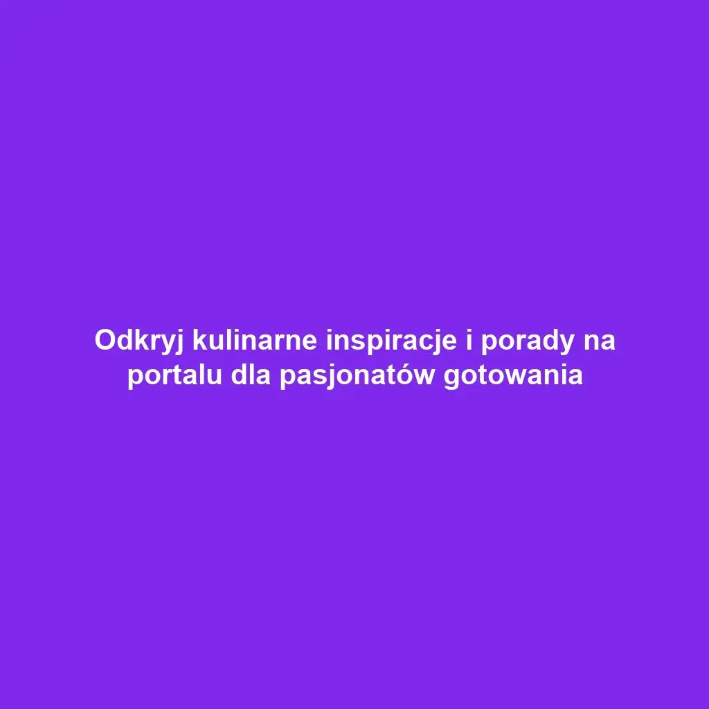 Odkryj kulinarne inspiracje i porady na portalu dla pasjonatów gotowania