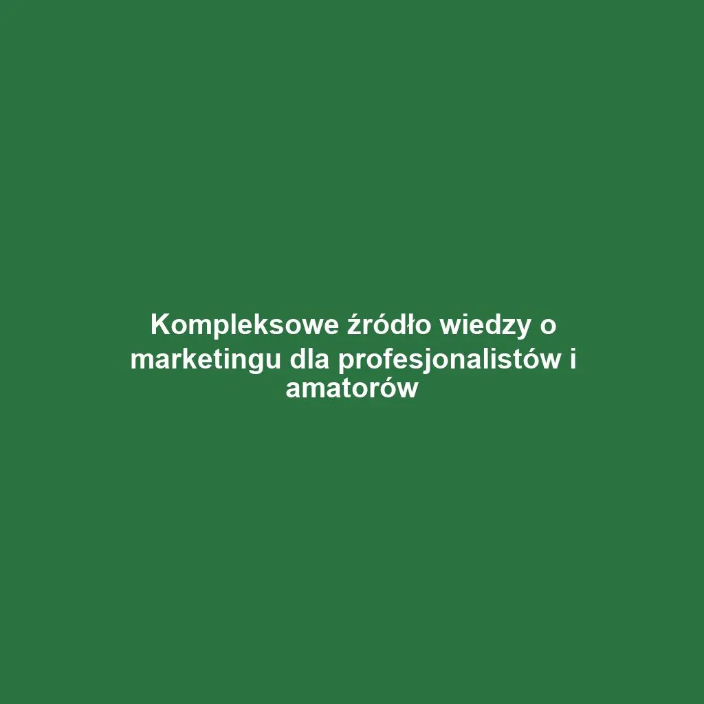Kompleksowe źródło wiedzy o marketingu dla profesjonalistów i amatorów