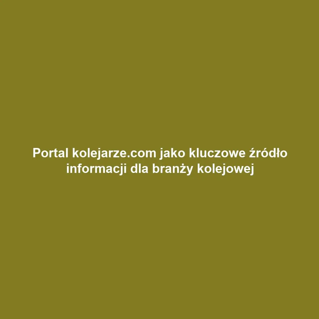 Portal kolejarze.com jako kluczowe źródło informacji dla branży kolejowej