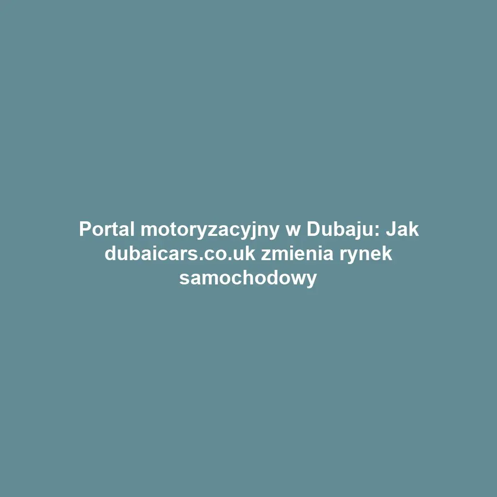 Portal motoryzacyjny w Dubaju: Jak dubaicars.co.uk zmienia rynek samochodowy