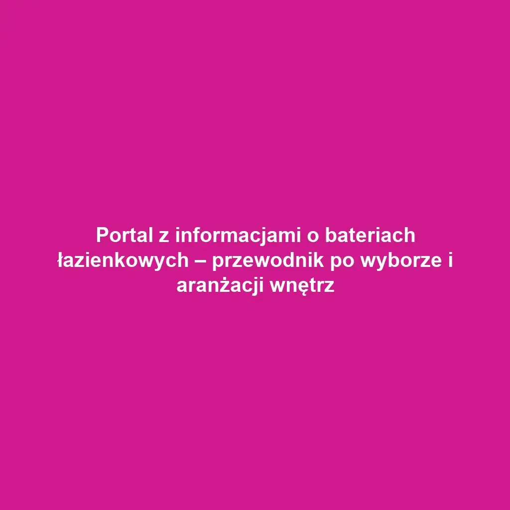 Portal z informacjami o bateriach łazienkowych – przewodnik po wyborze i aranżacji wnętrz