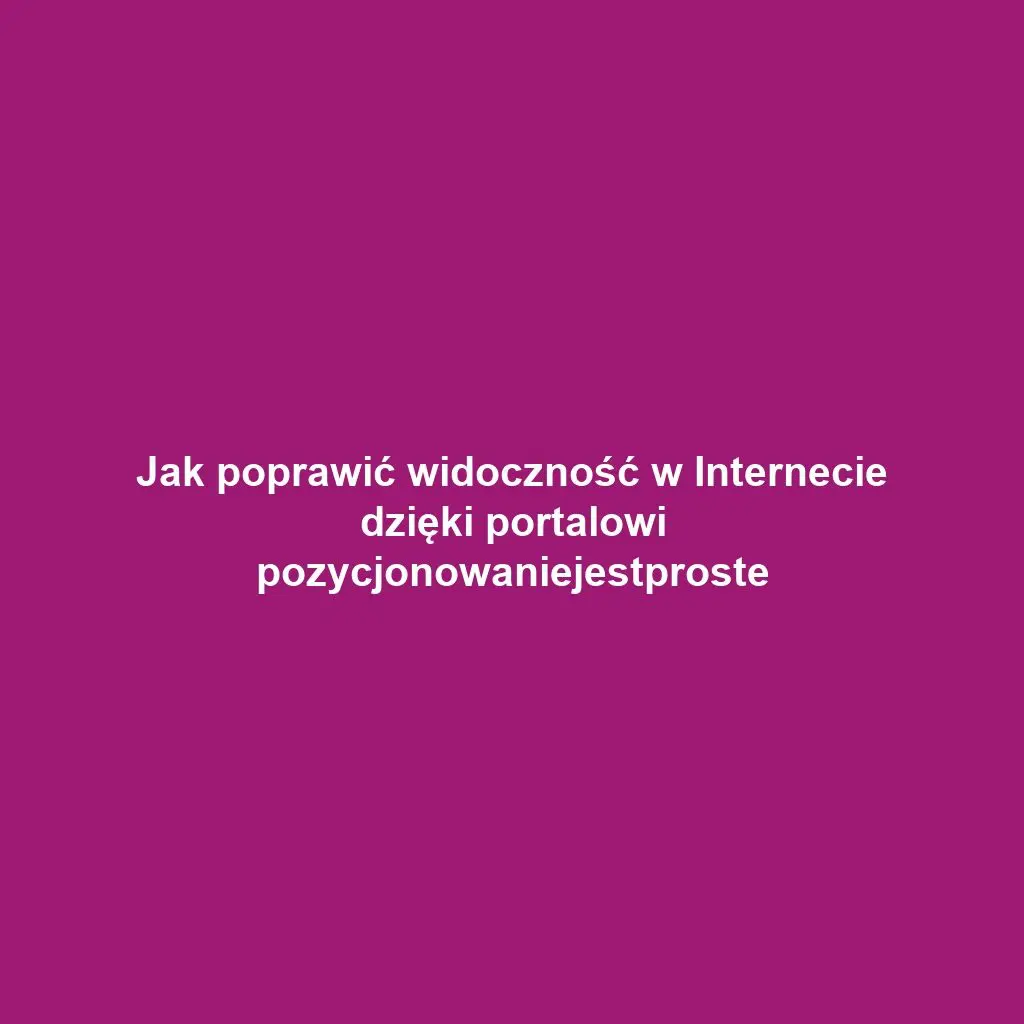Jak poprawić widoczność w Internecie dzięki portalowi pozycjonowaniejestproste