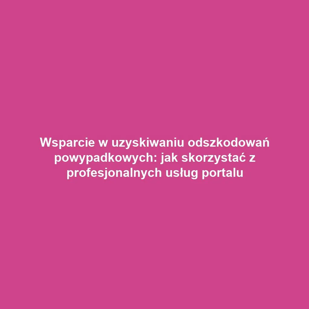 Wsparcie w uzyskiwaniu odszkodowań powypadkowych: jak skorzystać z profesjonalnych usług portalu