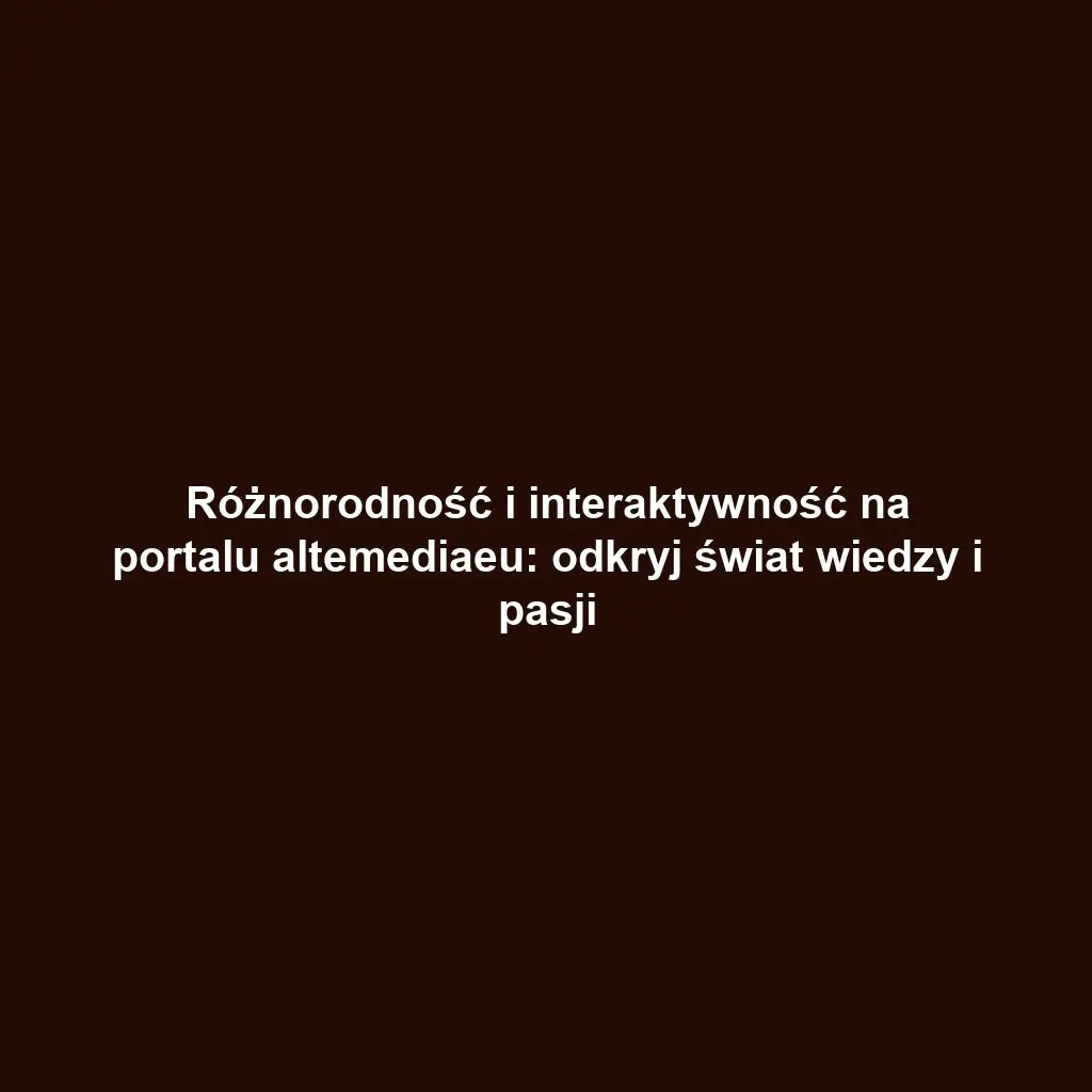 Różnorodność i interaktywność na portalu altemediaeu: odkryj świat wiedzy i pasji