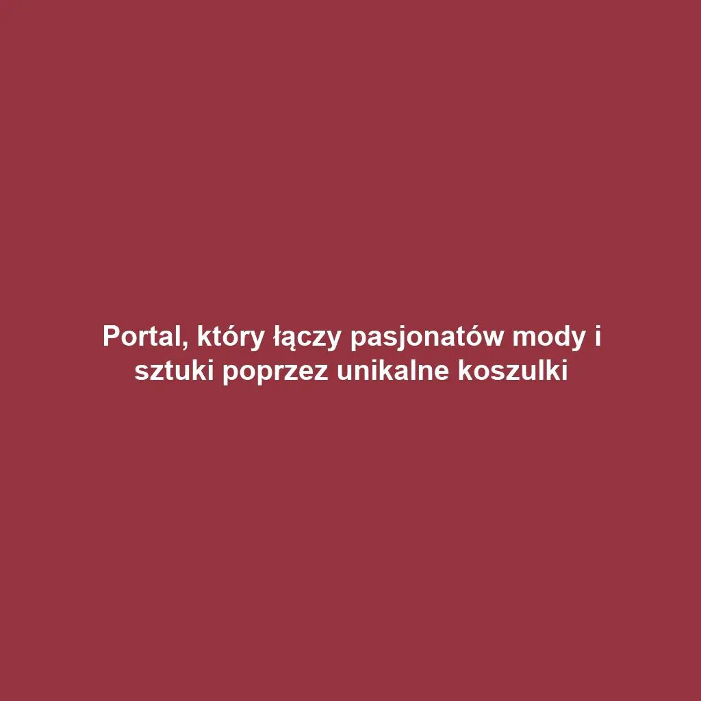 Portal, który łączy pasjonatów mody i sztuki poprzez unikalne koszulki