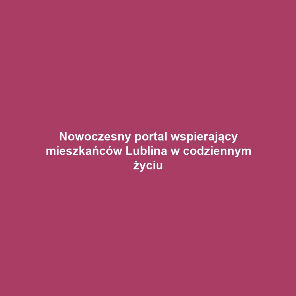 Nowoczesny portal wspierający mieszkańców Lublina w codziennym życiu