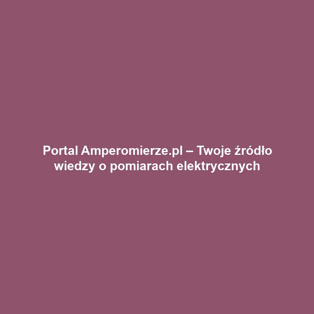 Portal Amperomierze.pl – Twoje źródło wiedzy o pomiarach elektrycznych