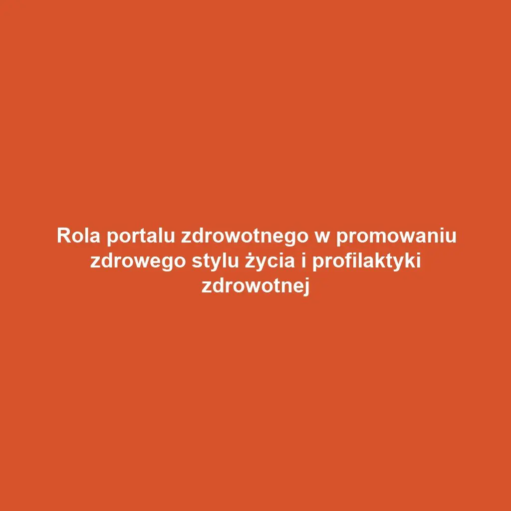 Rola portalu zdrowotnego w promowaniu zdrowego stylu życia i profilaktyki zdrowotnej