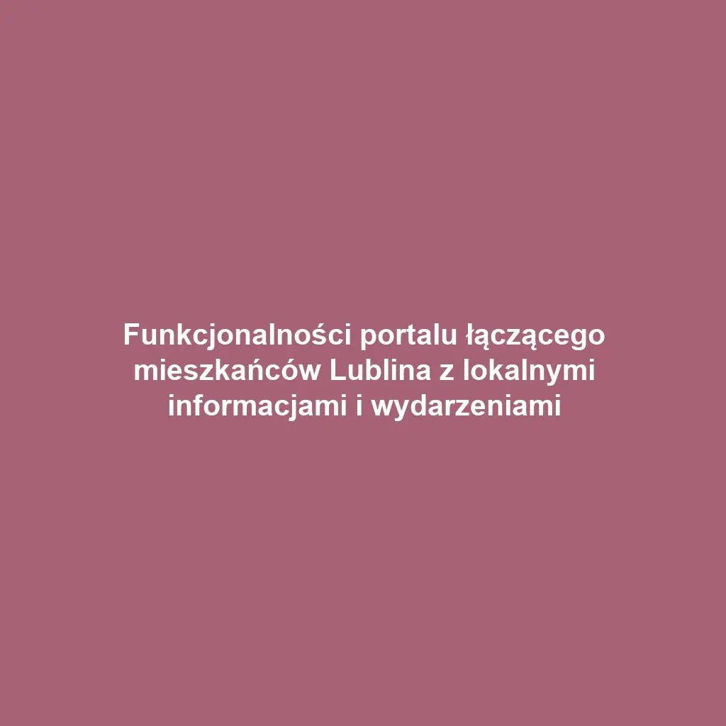 Funkcjonalności portalu łączącego mieszkańców Lublina z lokalnymi informacjami i wydarzeniami