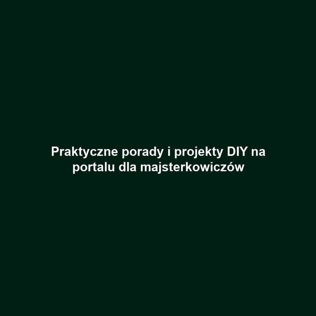 Praktyczne porady i projekty DIY na portalu dla majsterkowiczów