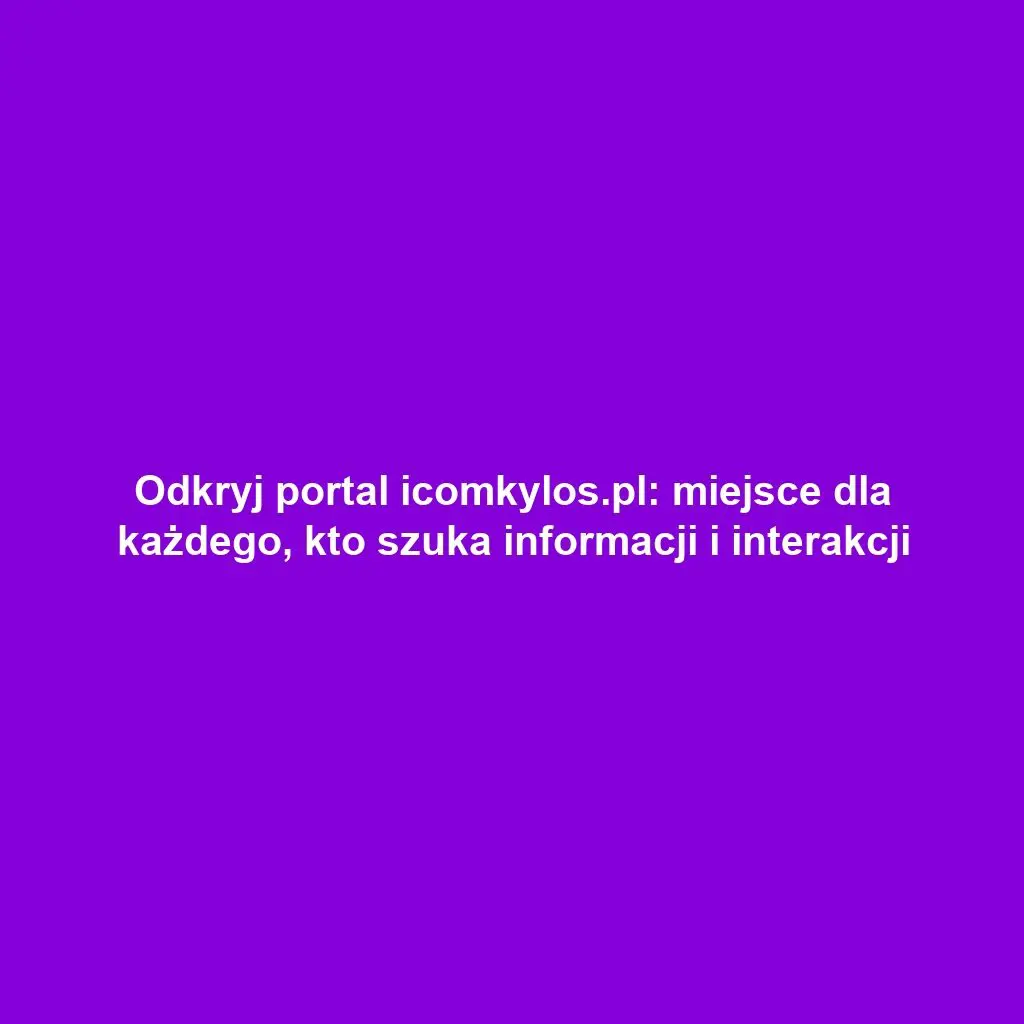 Odkryj portal icomkylos.pl: miejsce dla każdego, kto szuka informacji i interakcji