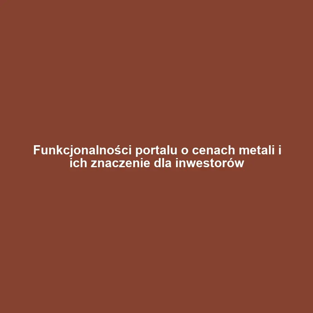 Funkcjonalności portalu o cenach metali i ich znaczenie dla inwestorów