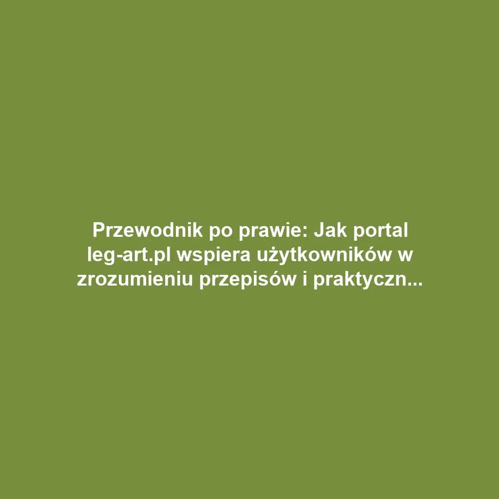 Przewodnik po prawie: Jak portal leg-art.pl wspiera użytkowników w zrozumieniu przepisów i praktycznych aspektów prawa