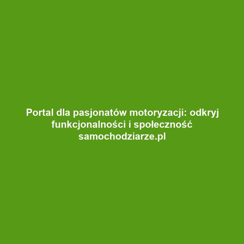 Portal dla pasjonatów motoryzacji: odkryj funkcjonalności i społeczność samochodziarze.pl