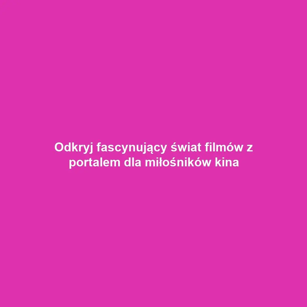 Odkryj fascynujący świat filmów z portalem dla miłośników kina
