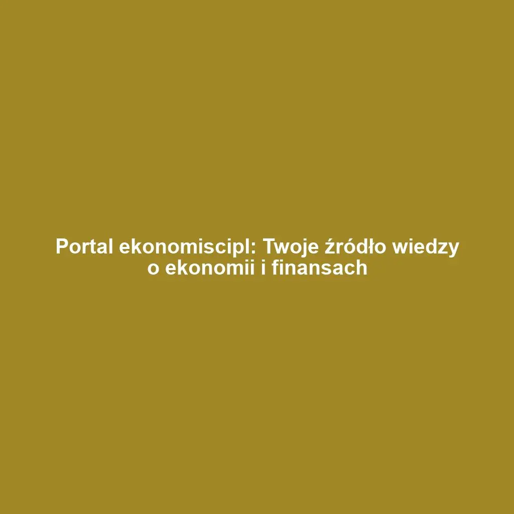 Portal ekonomiscipl: Twoje źródło wiedzy o ekonomii i finansach