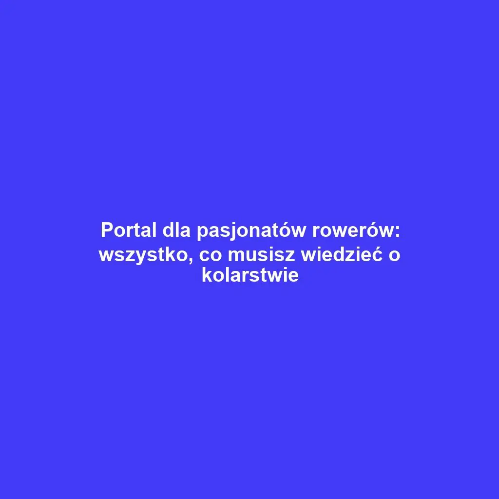 Portal dla pasjonatów rowerów: wszystko, co musisz wiedzieć o kolarstwie