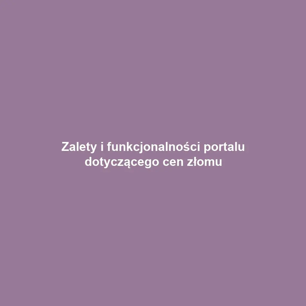 Zalety i funkcjonalności portalu dotyczącego cen złomu