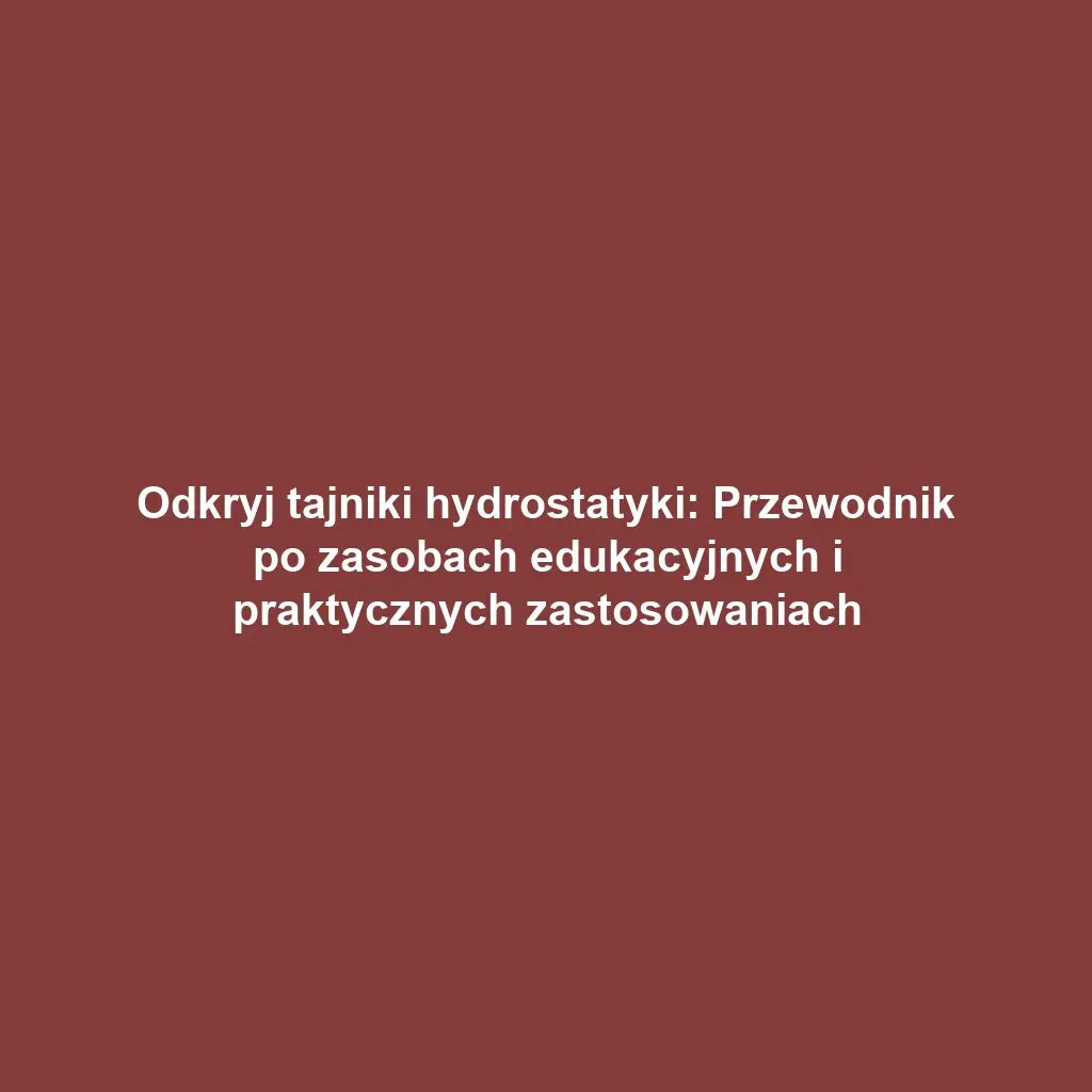 Odkryj tajniki hydrostatyki: Przewodnik po zasobach edukacyjnych i praktycznych zastosowaniach