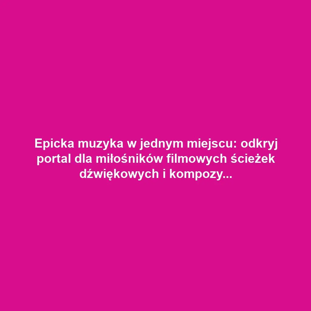 Epicka muzyka w jednym miejscu: odkryj portal dla miłośników filmowych ścieżek dźwiękowych i kompozycji instrumentalnych