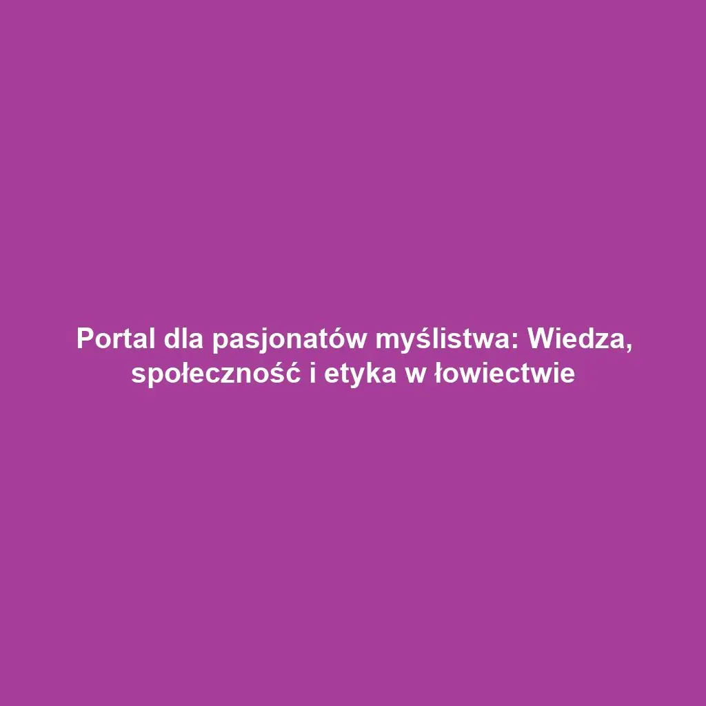 Portal dla pasjonatów myślistwa: Wiedza, społeczność i etyka w łowiectwie