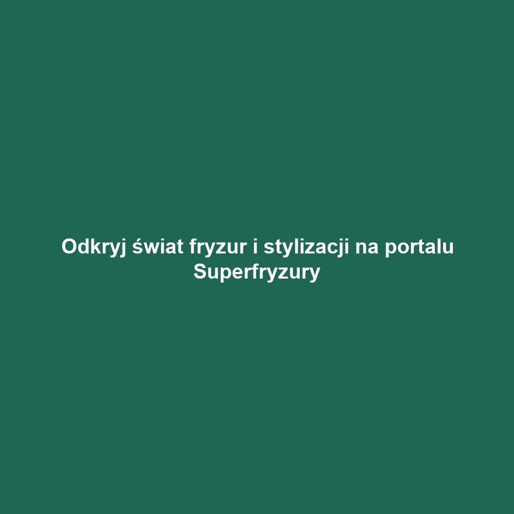 Odkryj świat fryzur i stylizacji na portalu Superfryzury
