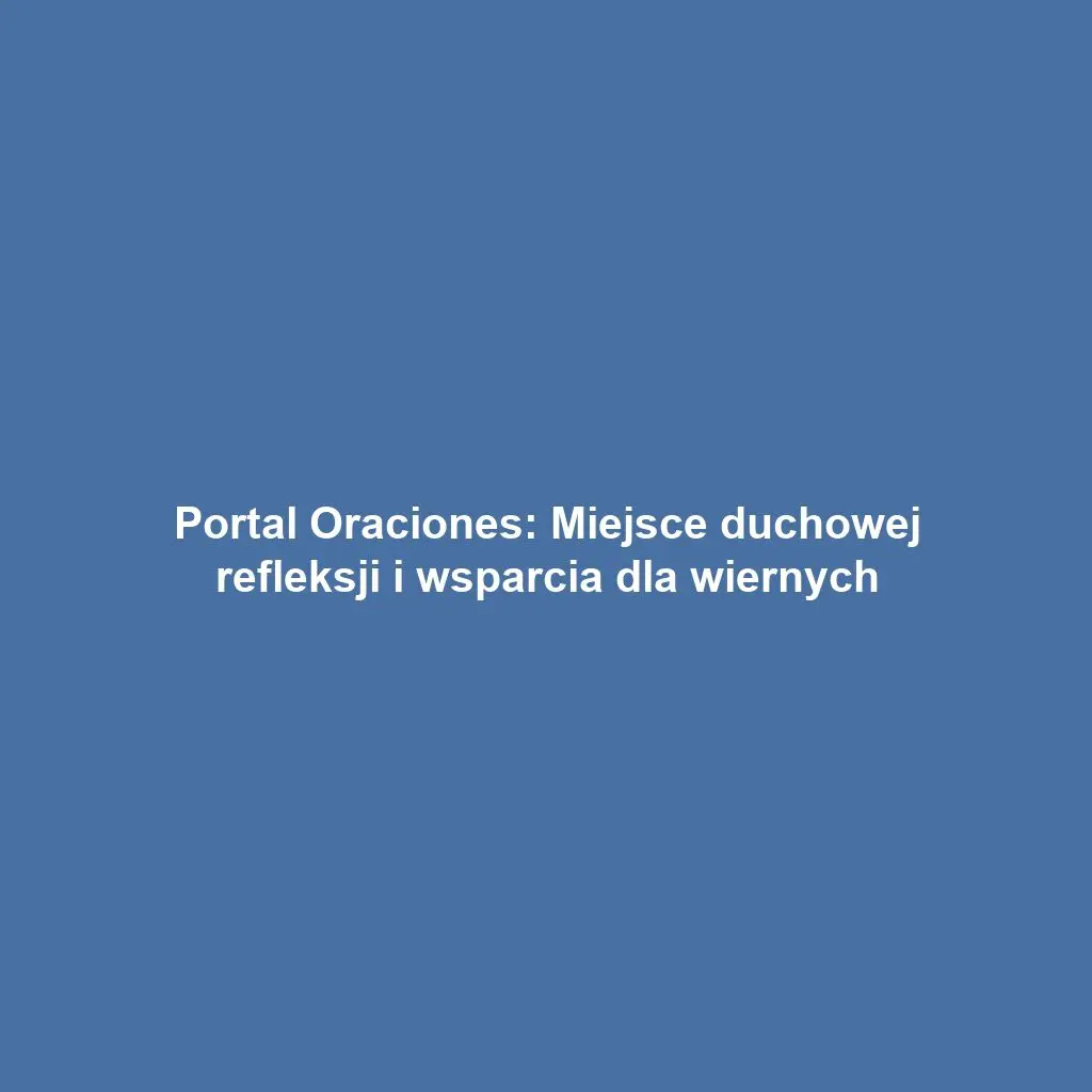 Portal Oraciones: Miejsce duchowej refleksji i wsparcia dla wiernych
