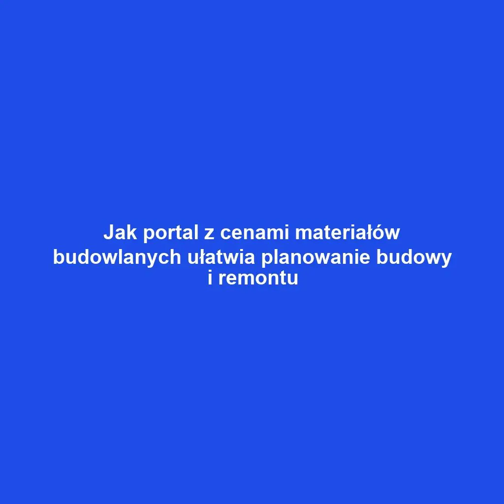 Jak portal z cenami materiałów budowlanych ułatwia planowanie budowy i remontu