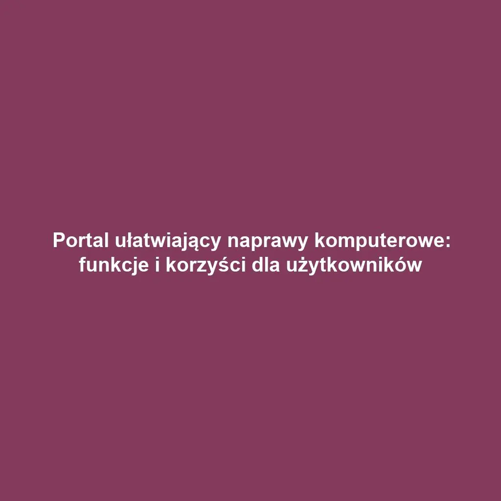 Portal ułatwiający naprawy komputerowe: funkcje i korzyści dla użytkowników