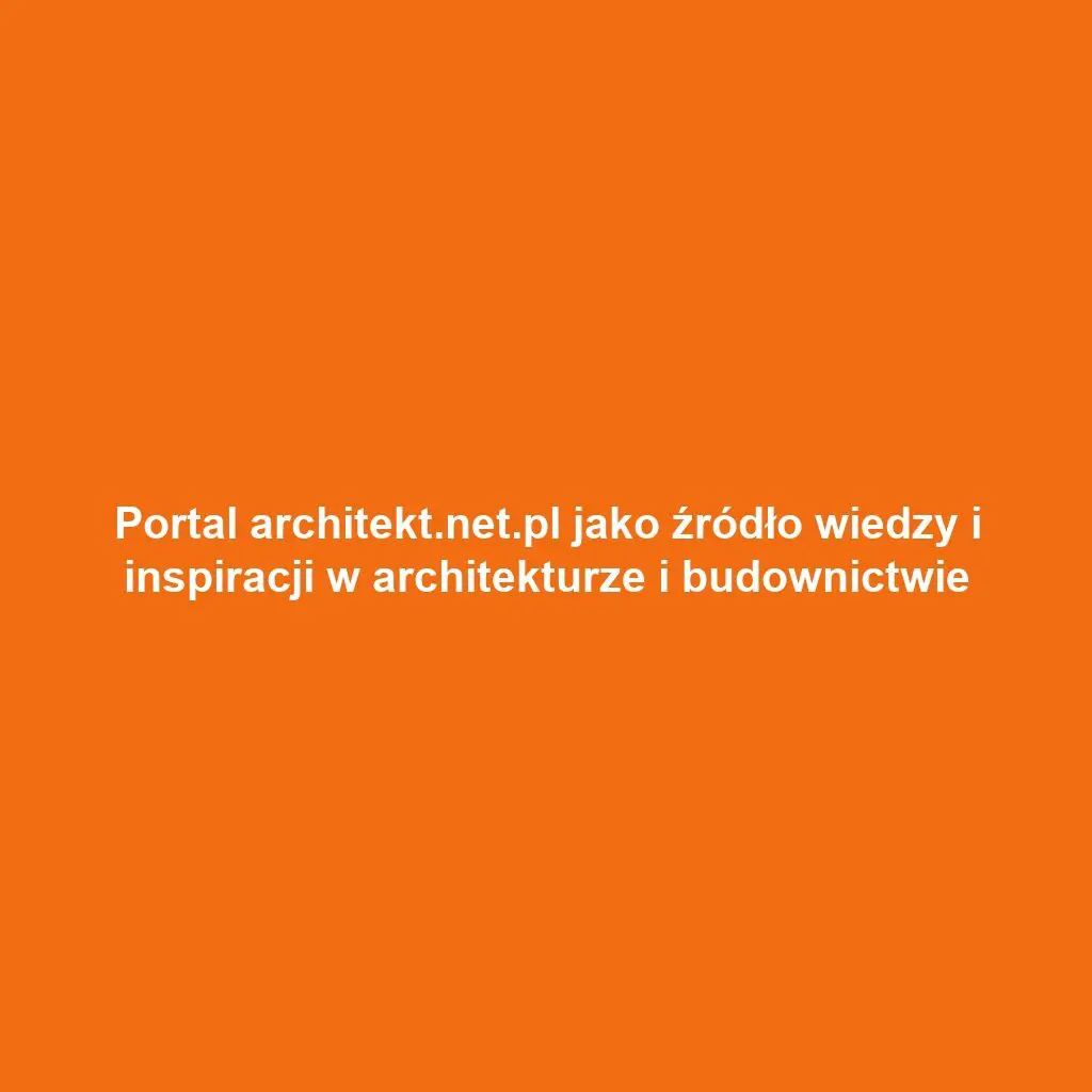Portal architekt.net.pl jako źródło wiedzy i inspiracji w architekturze i budownictwie