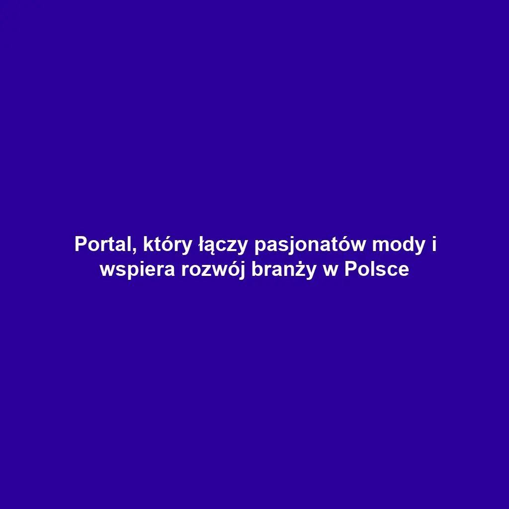 Portal, który łączy pasjonatów mody i wspiera rozwój branży w Polsce