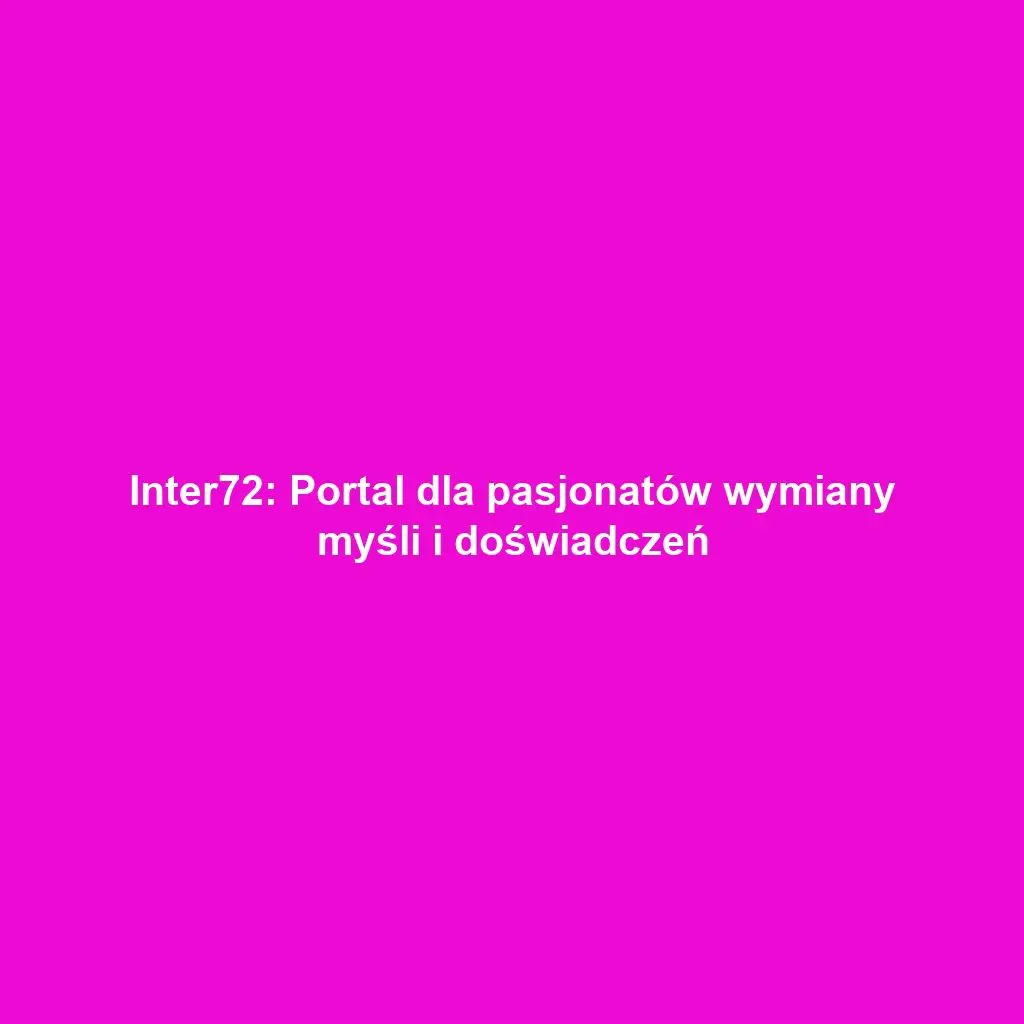 Inter72: Portal dla pasjonatów wymiany myśli i doświadczeń