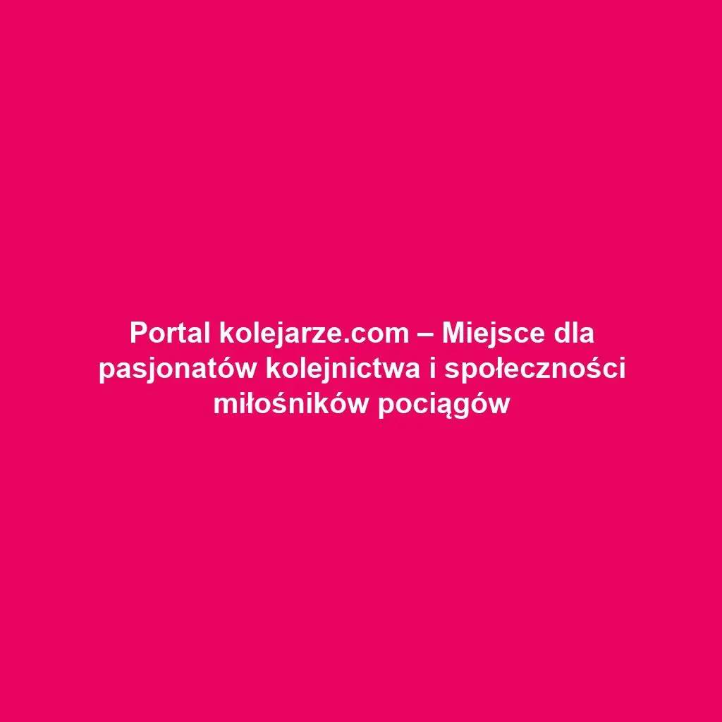 Portal kolejarze.com – Miejsce dla pasjonatów kolejnictwa i społeczności miłośników pociągów
