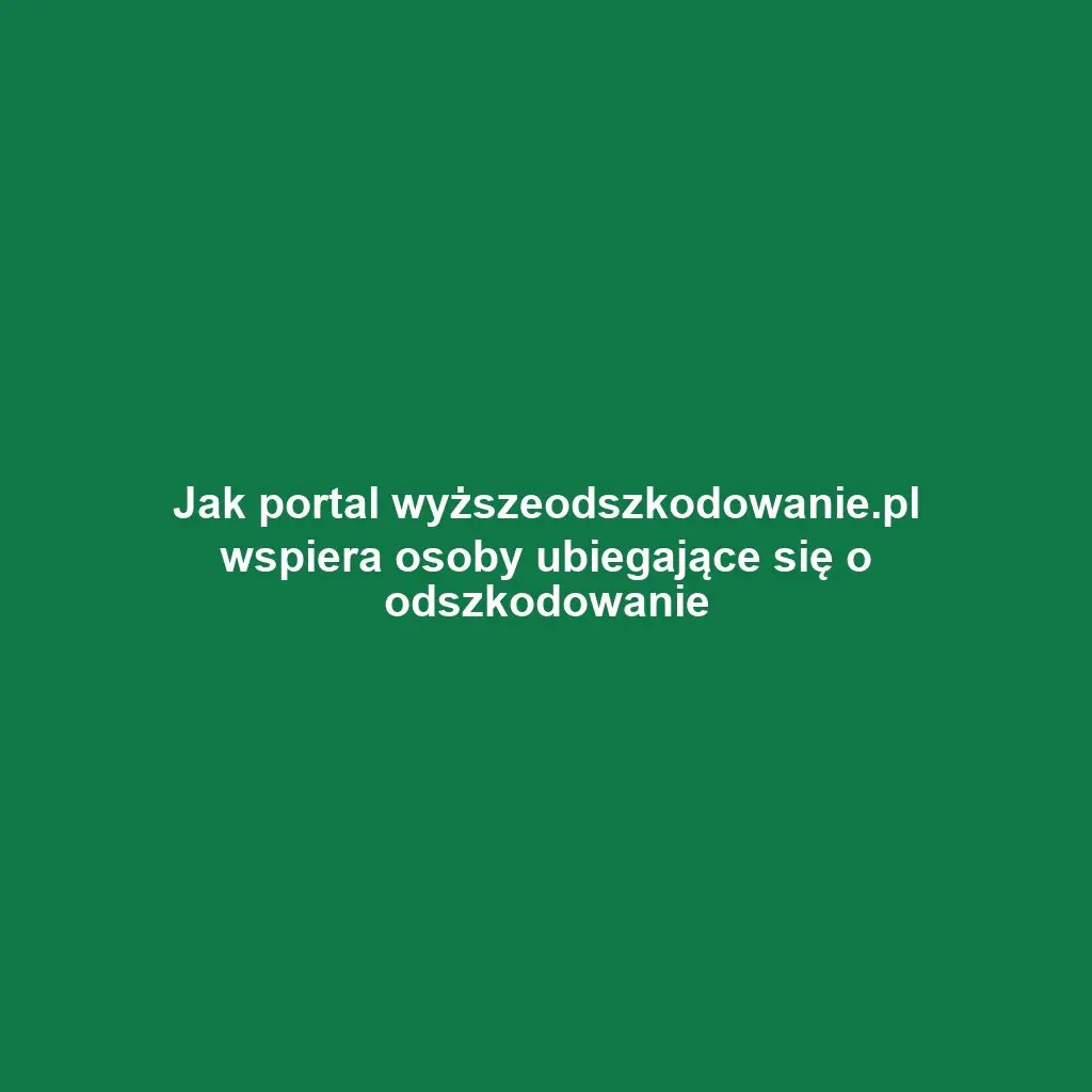 Jak portal wyższeodszkodowanie.pl wspiera osoby ubiegające się o odszkodowanie