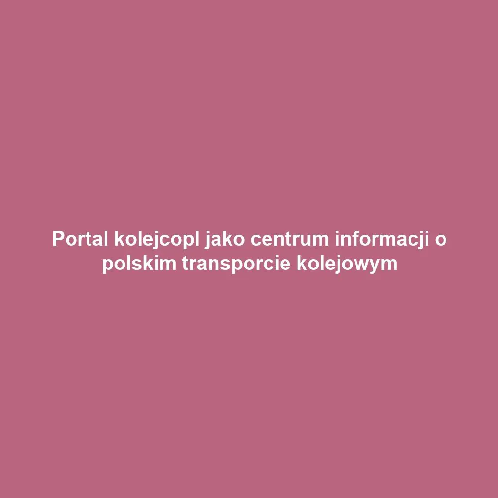 Portal kolejcopl jako centrum informacji o polskim transporcie kolejowym
