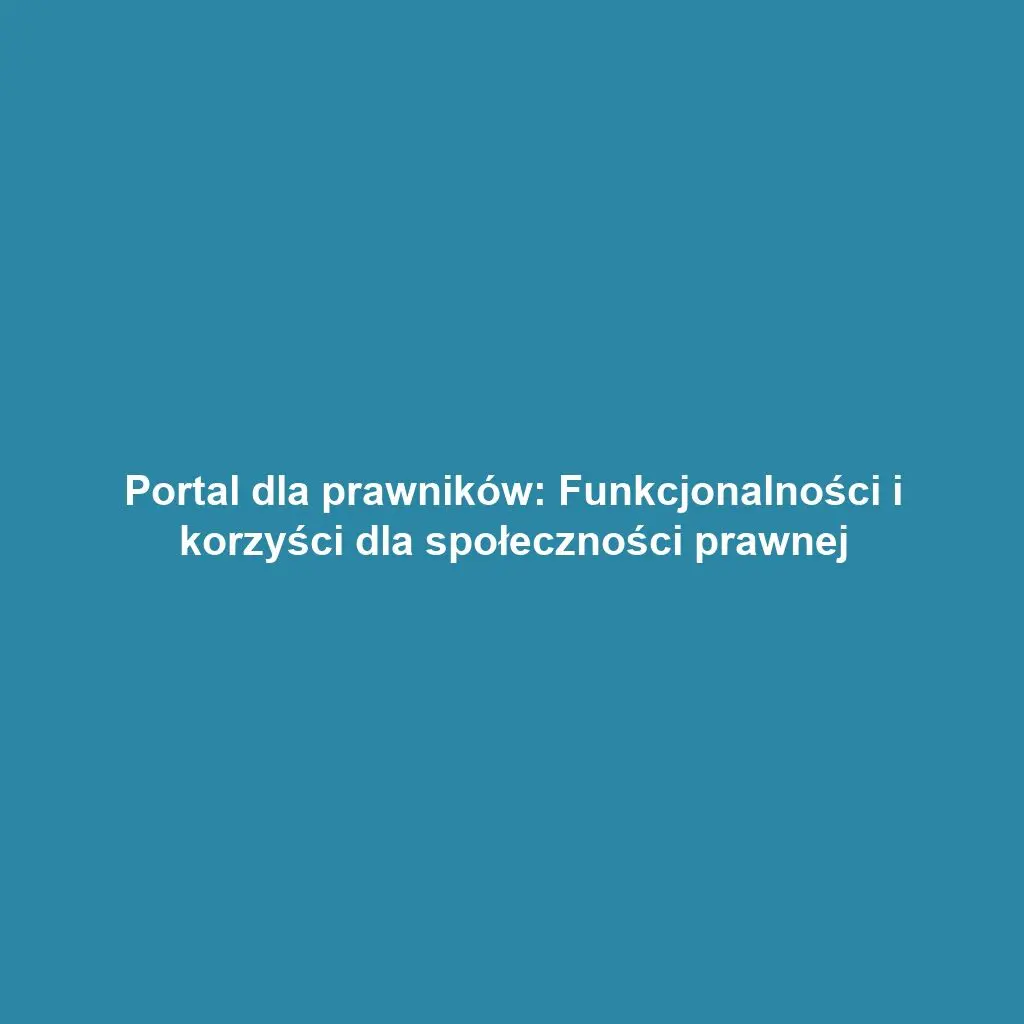 Portal dla prawników: Funkcjonalności i korzyści dla społeczności prawnej