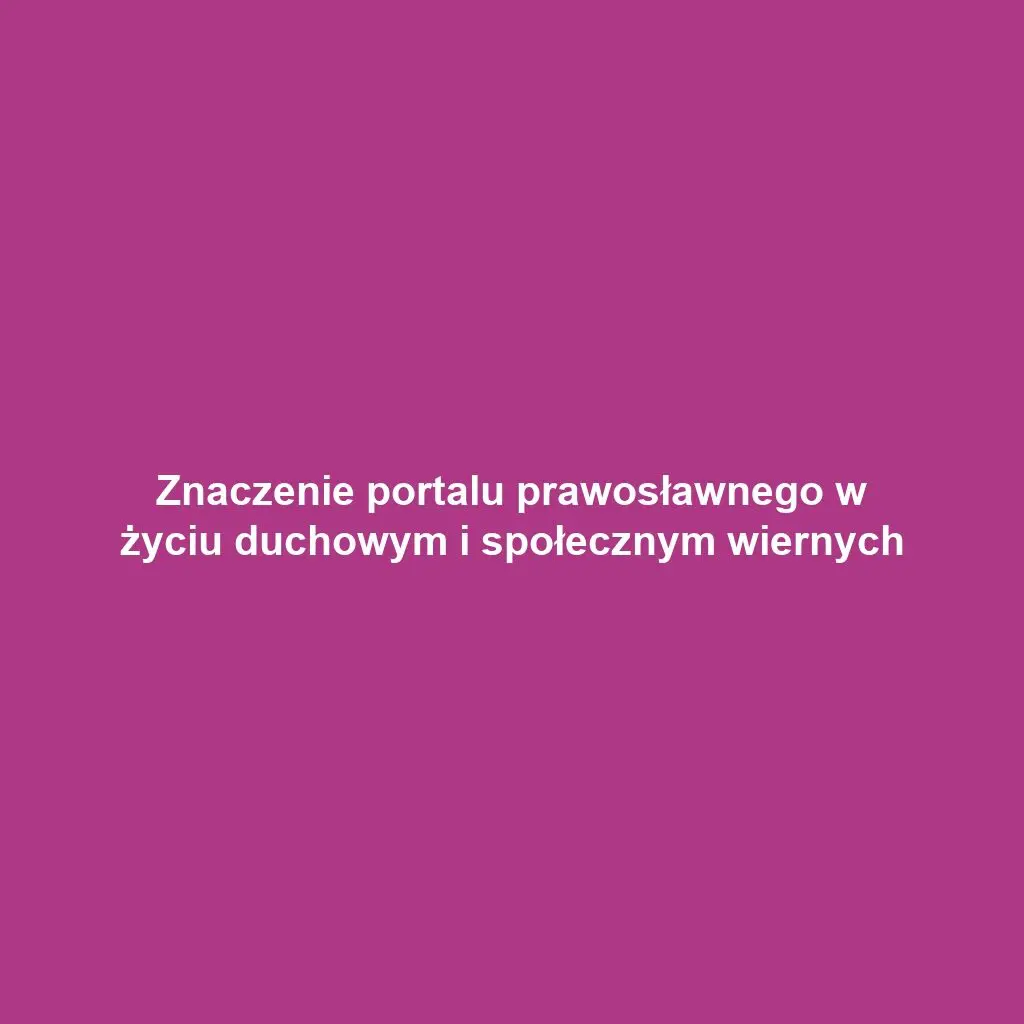 Znaczenie portalu prawosławnego w życiu duchowym i społecznym wiernych