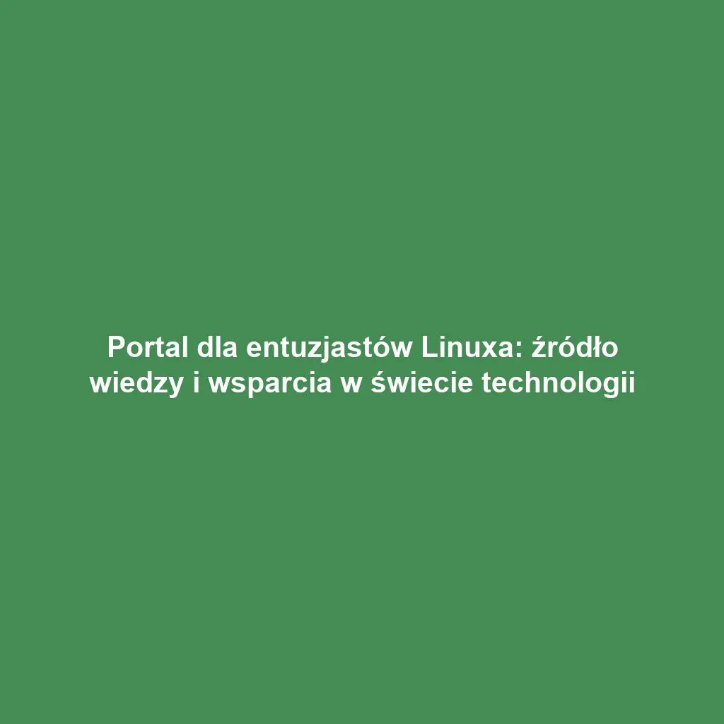 Portal dla entuzjastów Linuxa: źródło wiedzy i wsparcia w świecie technologii