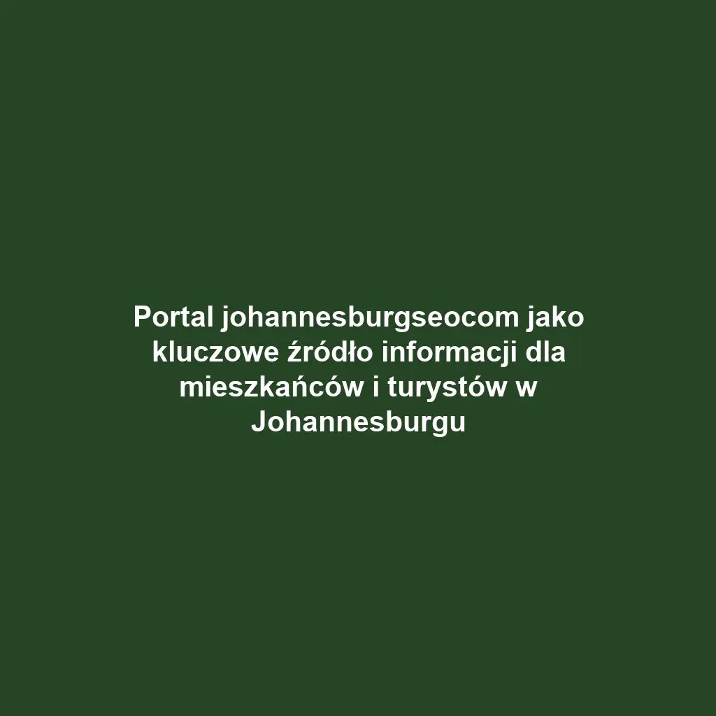 Portal johannesburgseocom jako kluczowe źródło informacji dla mieszkańców i turystów w Johannesburgu