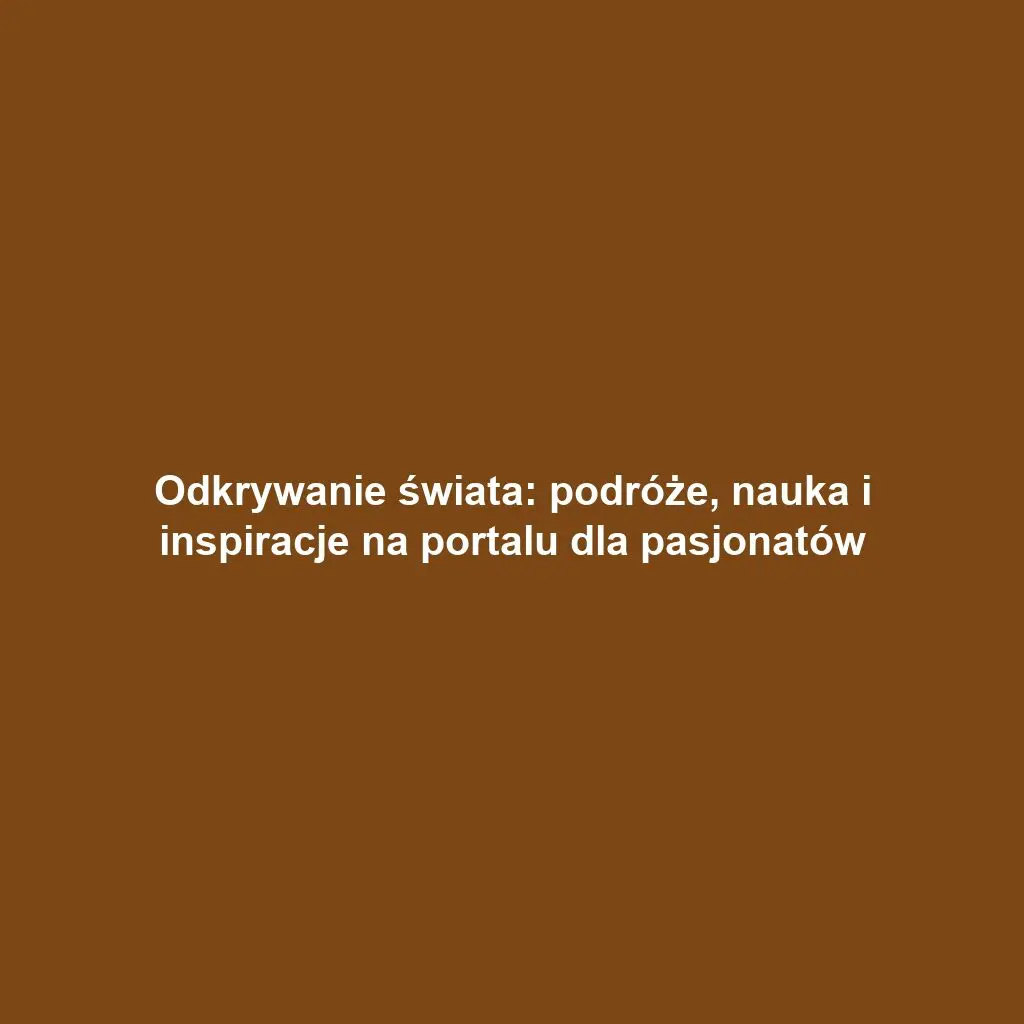Odkrywanie świata: podróże, nauka i inspiracje na portalu dla pasjonatów