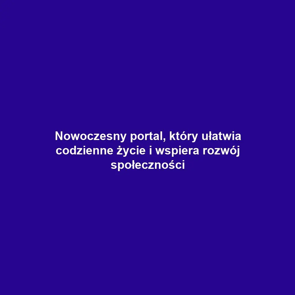 Nowoczesny portal, który ułatwia codzienne życie i wspiera rozwój społeczności