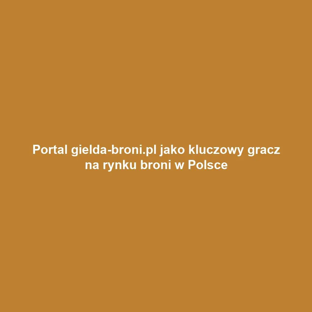 Portal gielda-broni.pl jako kluczowy gracz na rynku broni w Polsce