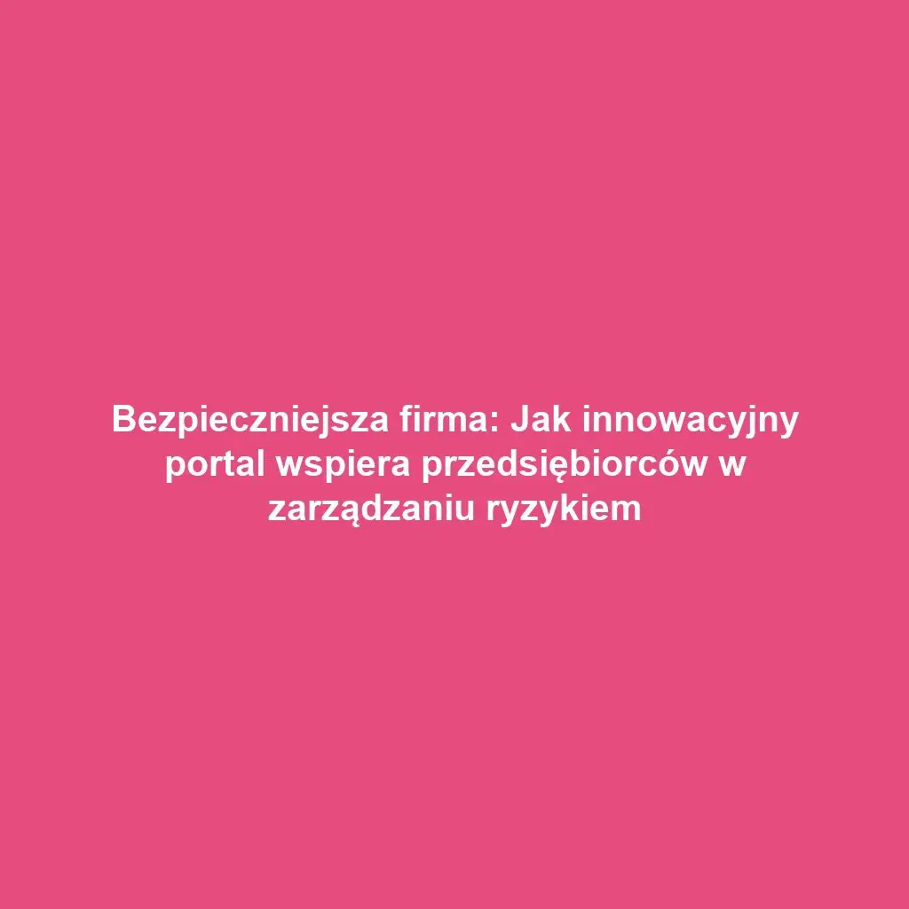 Bezpieczniejsza firma: Jak innowacyjny portal wspiera przedsiębiorców w zarządzaniu ryzykiem