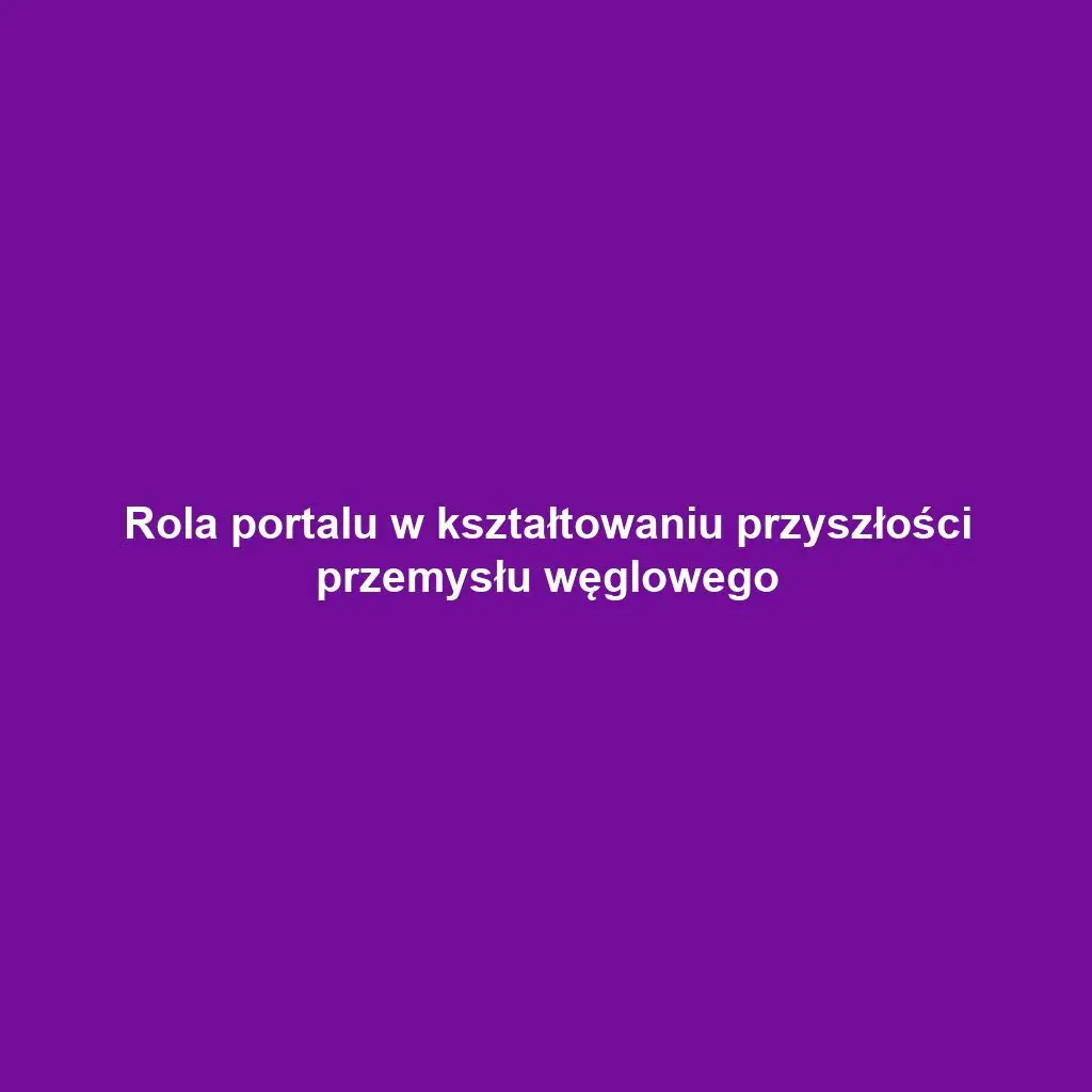 Rola portalu w kształtowaniu przyszłości przemysłu węglowego